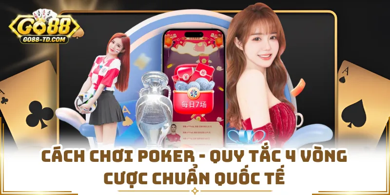 Cách Chơi Poker - Quy Tắc 4 Vòng Cược Chuẩn Quốc Tế