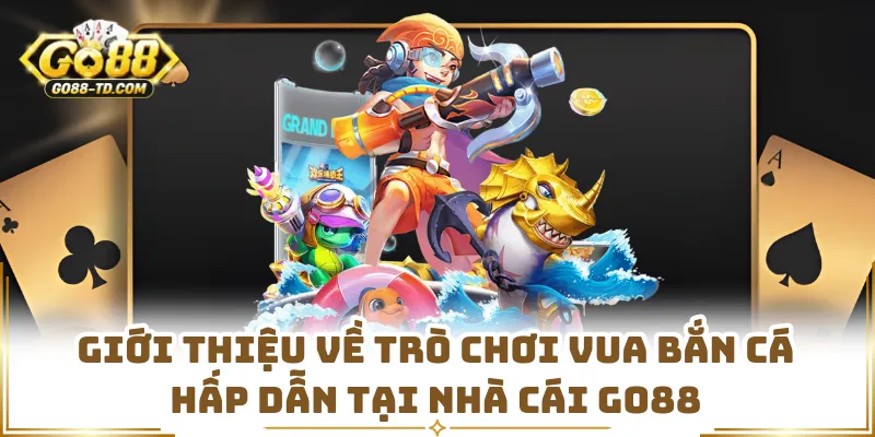 Giới Thiệu Về Trò Chơi Vua Bắn Cá Hấp Dẫn Tại Nhà Cái GO88