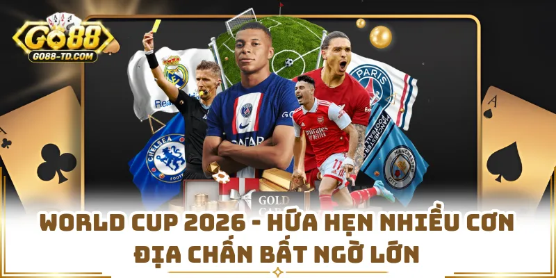 World Cup 2026 - Hứa Hẹn Nhiều Cơn Địa Chấn Bất Ngờ Lớn